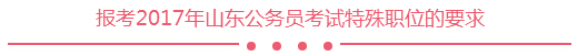 報考2017年山東公務(wù)員考試特殊職位的要求